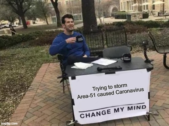 Raiding Area 51 Caused Coronavirus | Trying to storm Area-51 caused Caronavirus | image tagged in memes,change my mind | made w/ Imgflip meme maker