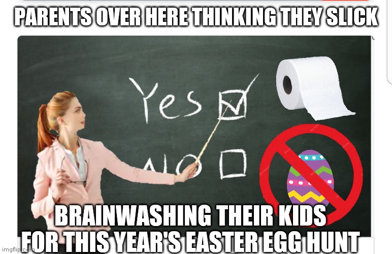 Put the kids to work | PARENTS OVER HERE THINKING THEY SLICK; BRAINWASHING THEIR KIDS FOR THIS YEAR'S EASTER EGG HUNT | image tagged in memes,funny memes,coronavirus,easter | made w/ Imgflip meme maker