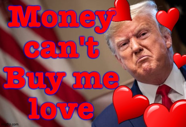 A timeless classic  ( : | Money
can't
Buy me
love | image tagged in memes,sourpuss trump,money | made w/ Imgflip meme maker