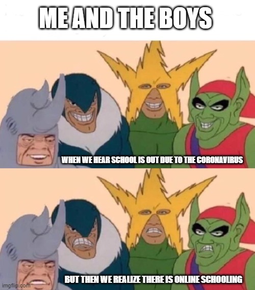 ME AND THE BOYS; WHEN WE HEAR SCHOOL IS OUT DUE TO THE CORONAVIRUS; BUT THEN WE REALIZE THERE IS ONLINE SCHOOLING | image tagged in memes,me and the boys | made w/ Imgflip meme maker