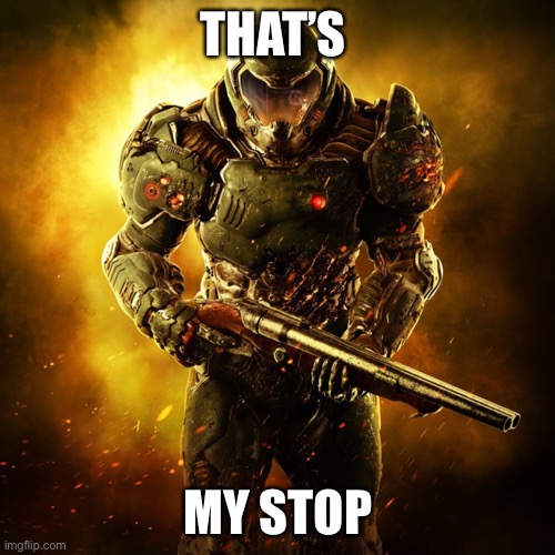 Doom Guy | THAT’S MY STOP | image tagged in doom guy | made w/ Imgflip meme maker