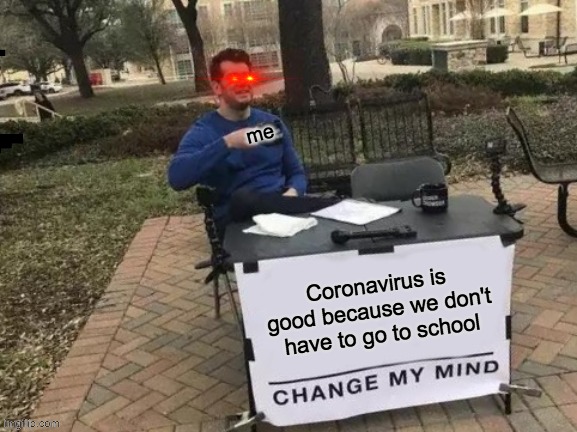 Change My Mind Meme | me; Coronavirus is good because we don't have to go to school | image tagged in memes,change my mind | made w/ Imgflip meme maker