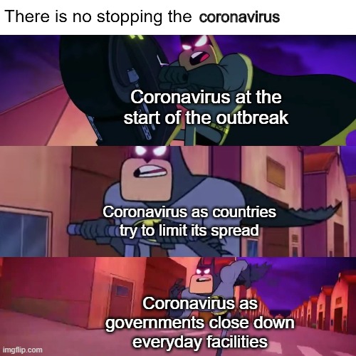 There Is No Stopping The X | coronavirus; Coronavirus at the start of the outbreak; Coronavirus as countries try to limit its spread; Coronavirus as governments close down everyday facilities | image tagged in there is no stopping the x | made w/ Imgflip meme maker