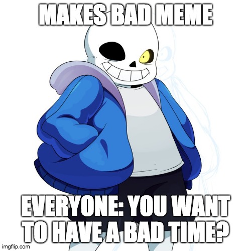 Sans Undertale | MAKES BAD MEME; EVERYONE: YOU WANT TO HAVE A BAD TIME? | image tagged in sans undertale | made w/ Imgflip meme maker