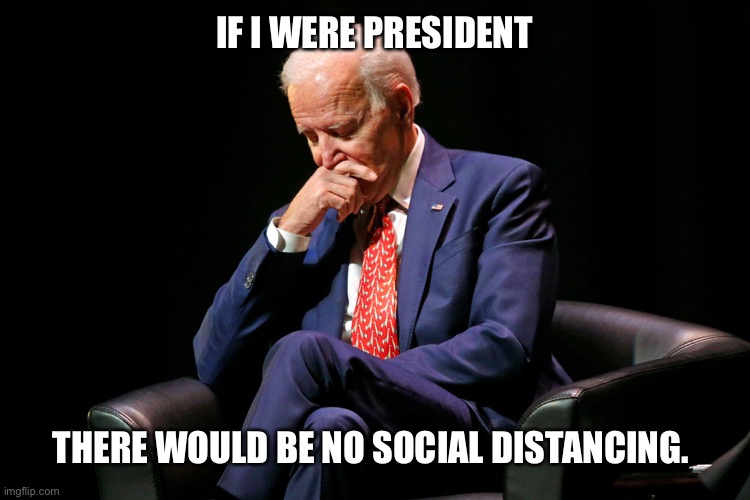 Deep though biden | IF I WERE PRESIDENT; THERE WOULD BE NO SOCIAL DISTANCING. | image tagged in deep though biden | made w/ Imgflip meme maker