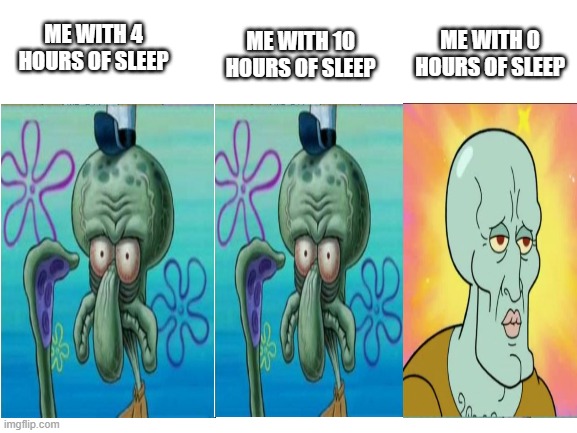 Blank White Template | ME WITH 10 HOURS OF SLEEP; ME WITH 0 HOURS OF SLEEP; ME WITH 4 HOURS OF SLEEP | image tagged in blank white template | made w/ Imgflip meme maker