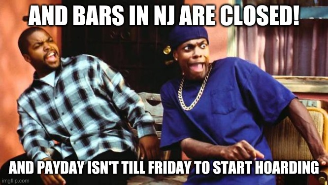 Ice Cube Damn | AND BARS IN NJ ARE CLOSED! AND PAYDAY ISN'T TILL FRIDAY TO START HOARDING | image tagged in ice cube damn | made w/ Imgflip meme maker