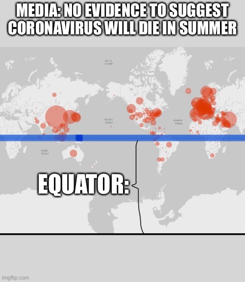 MEDIA: NO EVIDENCE TO SUGGEST CORONAVIRUS WILL DIE IN SUMMER; EQUATOR: | image tagged in coronavirus | made w/ Imgflip meme maker