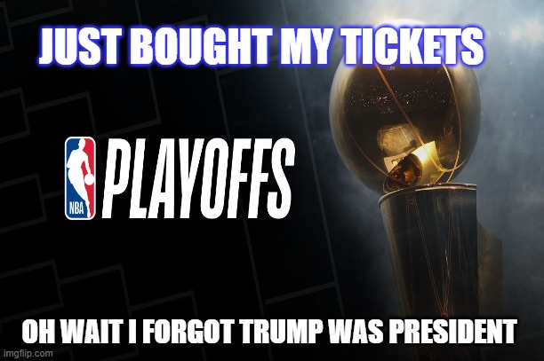 JUST BOUGHT MY TICKETS; OH WAIT I FORGOT TRUMP WAS PRESIDENT | image tagged in trump,nba,coronavirus,covid19 | made w/ Imgflip meme maker