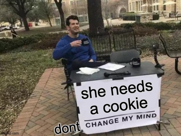 Change My Mind Meme | she needs a cookie dont | image tagged in memes,change my mind | made w/ Imgflip meme maker