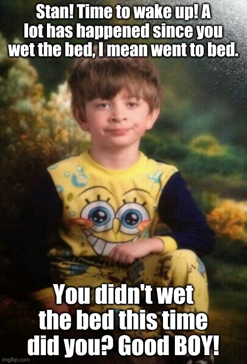 Pajama Kid | Stan! Time to wake up! A lot has happened since you wet the bed, I mean went to bed. You didn't wet the bed this time did you? Good BOY! | image tagged in pajama kid | made w/ Imgflip meme maker