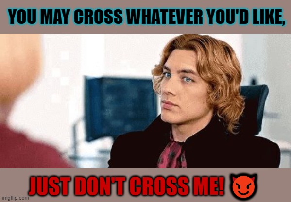 Don't cross me, bra! | YOU MAY CROSS WHATEVER YOU'D LIKE, JUST DON'T CROSS ME! 😈 | image tagged in don't cross me,michael langdon,american horror story,apocalypse,sarcasm | made w/ Imgflip meme maker