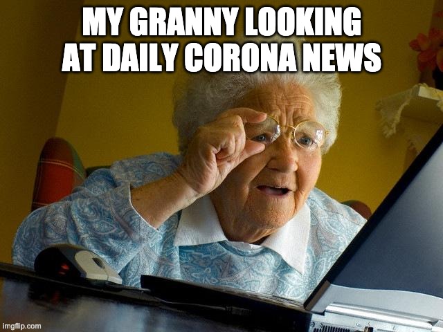 Grandma Finds The Internet Meme | MY GRANNY LOOKING AT DAILY CORONA NEWS | image tagged in memes,grandma finds the internet | made w/ Imgflip meme maker