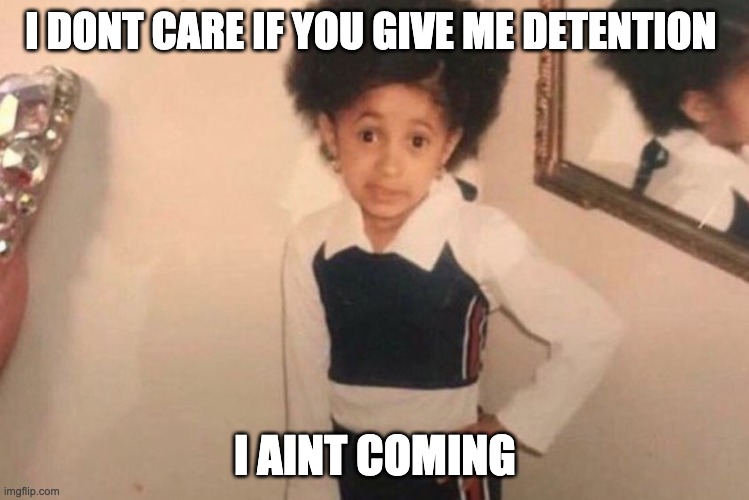 Young Cardi B Meme | I DONT CARE IF YOU GIVE ME DETENTION; I AINT COMING | image tagged in memes,young cardi b | made w/ Imgflip meme maker