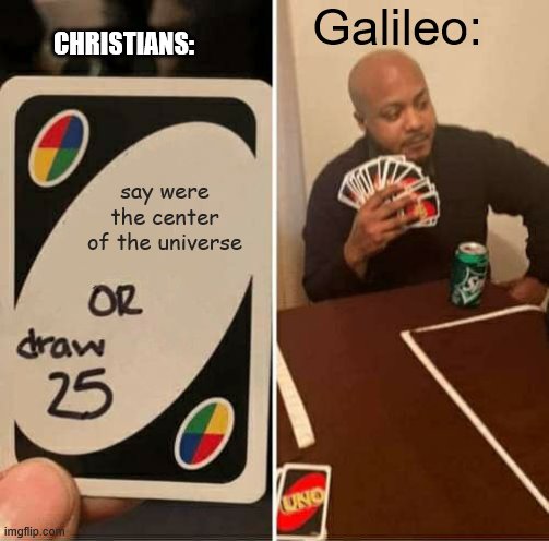 UNO Draw 25 Cards Meme | CHRISTIANS:; Galileo:; say were the center of the universe | image tagged in memes,uno draw 25 cards | made w/ Imgflip meme maker