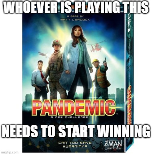 Not Winning at Pandemic | WHOEVER IS PLAYING THIS; NEEDS TO START WINNING | image tagged in coronavirus,pandemic | made w/ Imgflip meme maker