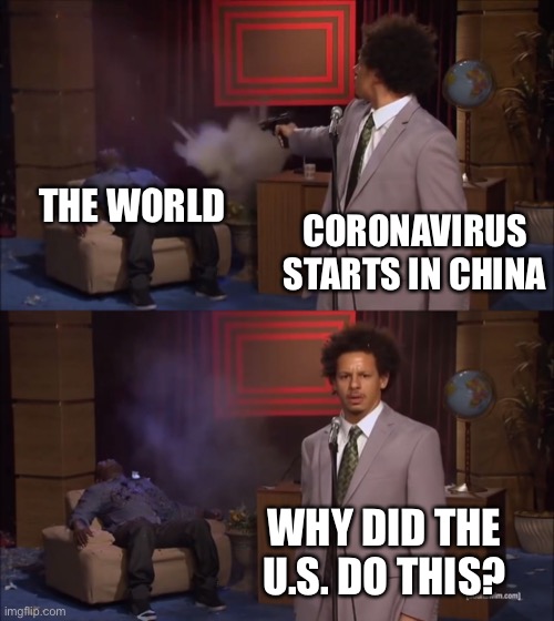 Wuhan Flu?  Wuhan You! | THE WORLD; CORONAVIRUS STARTS IN CHINA; WHY DID THE U.S. DO THIS? | image tagged in why would x do this,china,wuhan flu,coronavirus,us | made w/ Imgflip meme maker