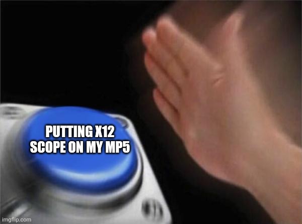 Blank Nut Button | PUTTING X12 SCOPE ON MY MP5 | image tagged in memes,blank nut button | made w/ Imgflip meme maker