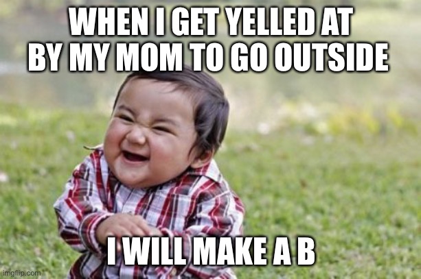 Evil Toddler Meme | WHEN I GET YELLED AT BY MY MOM TO GO OUTSIDE I WILL MAKE A B | image tagged in memes,evil toddler | made w/ Imgflip meme maker
