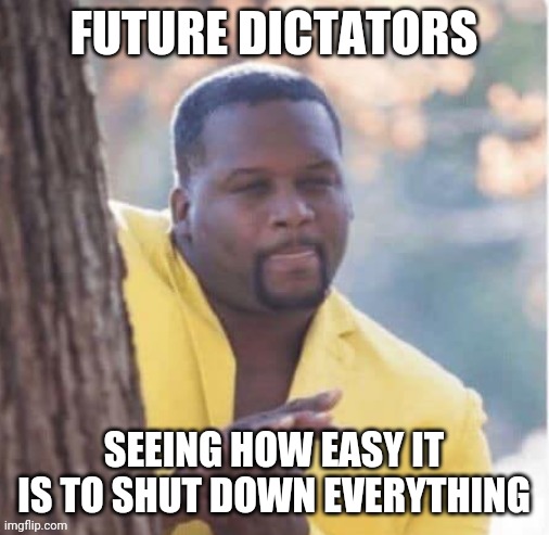 Licking lips | FUTURE DICTATORS; SEEING HOW EASY IT IS TO SHUT DOWN EVERYTHING | image tagged in licking lips | made w/ Imgflip meme maker