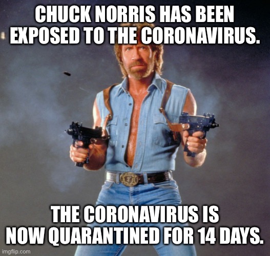 Chuck Norris Guns Meme | CHUCK NORRIS HAS BEEN EXPOSED TO THE CORONAVIRUS. THE CORONAVIRUS IS NOW QUARANTINED FOR 14 DAYS. | image tagged in memes,chuck norris guns,chuck norris | made w/ Imgflip meme maker