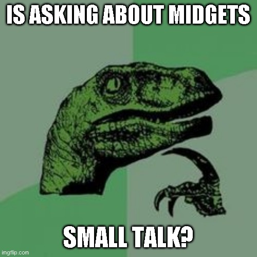 Time raptor  | IS ASKING ABOUT MIDGETS SMALL TALK? | image tagged in time raptor | made w/ Imgflip meme maker