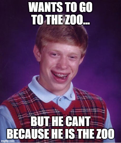 Bad Luck Brian | WANTS TO GO TO THE ZOO... BUT HE CANT BECAUSE HE IS THE ZOO | image tagged in memes,bad luck brian | made w/ Imgflip meme maker