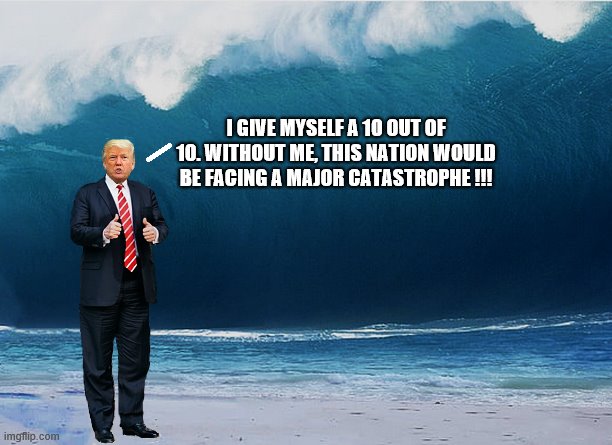 A Legend in His Own Mind | I GIVE MYSELF A 10 OUT OF 10. WITHOUT ME, THIS NATION WOULD BE FACING A MAJOR CATASTROPHE !!! | image tagged in coronavirus,trump is a moron,idiot,lazy,delusional | made w/ Imgflip meme maker