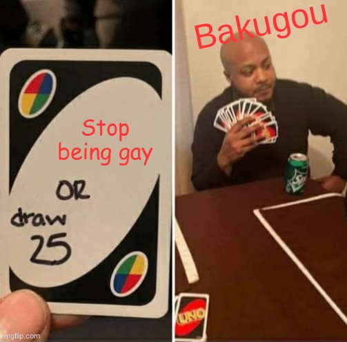 UNO Draw 25 Cards Meme | Bakugou; Stop being gay | image tagged in memes,uno draw 25 cards | made w/ Imgflip meme maker
