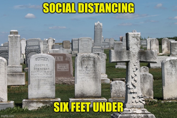 Cemetary | SOCIAL DISTANCING; SIX FEET UNDER | image tagged in cemetary | made w/ Imgflip meme maker