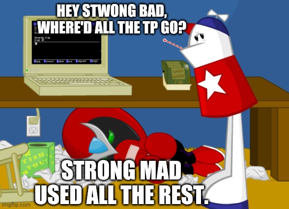 HEY STWONG BAD,
WHERE'D ALL THE TP GO? STRONG MAD USED ALL THE REST. | made w/ Imgflip meme maker