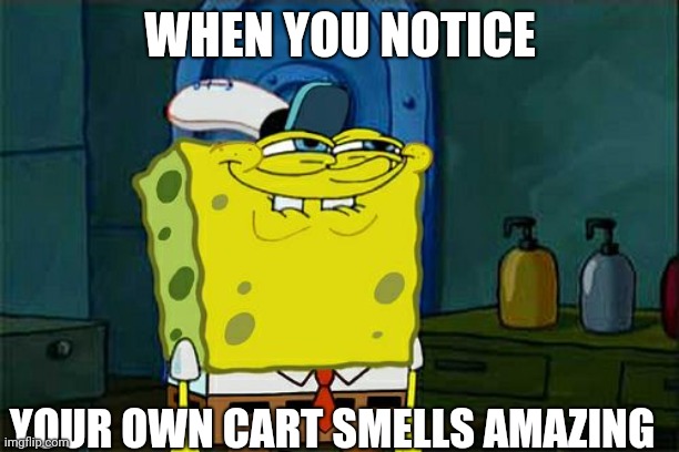 Don't You Squidward Meme | WHEN YOU NOTICE; YOUR OWN CART SMELLS AMAZING | image tagged in memes,dont you squidward | made w/ Imgflip meme maker