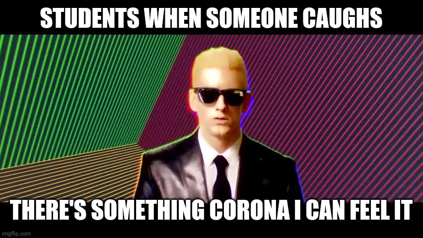 Something's wrong, I can feel it | STUDENTS WHEN SOMEONE CAUGHS; THERE'S SOMETHING CORONA I CAN FEEL IT | image tagged in something's wrong i can feel it | made w/ Imgflip meme maker