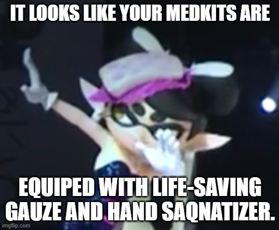 Callie Dab | IT LOOKS LIKE YOUR MEDKITS ARE; EQUIPED WITH LIFE-SAVING GAUZE AND HAND SAQNATIZER. | image tagged in callie dab | made w/ Imgflip meme maker