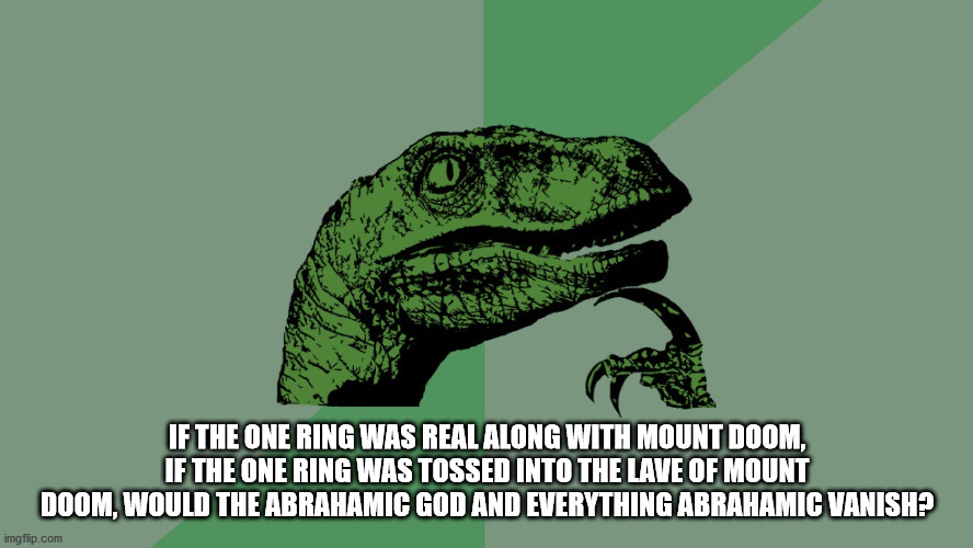 Philosophy Dinosaur | IF THE ONE RING WAS REAL ALONG WITH MOUNT DOOM, IF THE ONE RING WAS TOSSED INTO THE LAVE OF MOUNT DOOM, WOULD THE ABRAHAMIC GOD AND EVERYTHING ABRAHAMIC VANISH? | image tagged in philosophy dinosaur,the abrahamic god,the one ring,religion | made w/ Imgflip meme maker