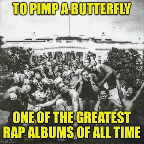 It took me a few listens to “get” this one, but damn. Masterpiece on every level | TO PIMP A BUTTERFLY; ONE OF THE GREATEST RAP ALBUMS OF ALL TIME | image tagged in to pimp a butterfly album cover,album,rap,hip hop,classic,kendrick lamar | made w/ Imgflip meme maker