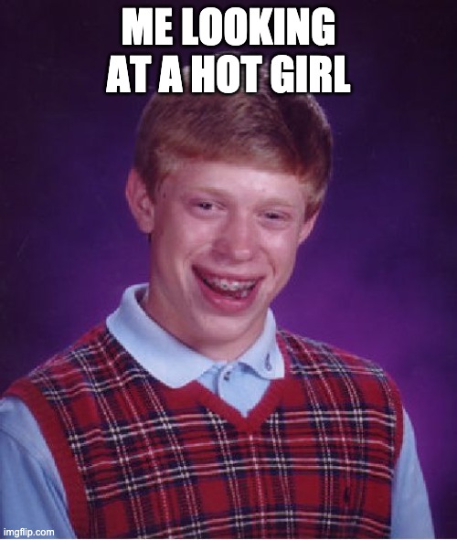Bad Luck Brian Meme | ME LOOKING AT A HOT GIRL | image tagged in memes,bad luck brian | made w/ Imgflip meme maker