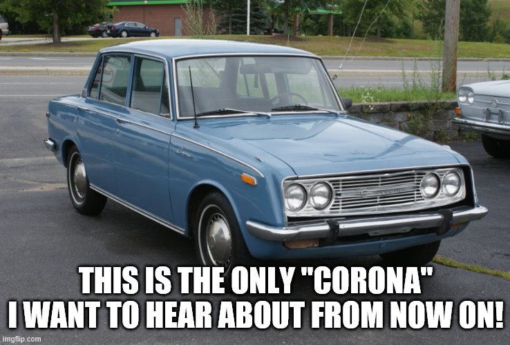 Toyota Corona-Virus? | THIS IS THE ONLY "CORONA" I WANT TO HEAR ABOUT FROM NOW ON! | image tagged in toyota corona,coronavirus,car from 1968,bad pun | made w/ Imgflip meme maker