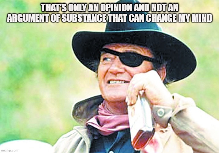 John Wayne | THAT'S ONLY AN OPINION AND NOT AN ARGUMENT OF SUBSTANCE THAT CAN CHANGE MY MIND | image tagged in john wayne | made w/ Imgflip meme maker