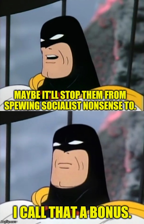 Space Ghost | MAYBE IT'LL STOP THEM FROM SPEWING SOCIALIST NONSENSE TO. I CALL THAT A BONUS. | image tagged in space ghost | made w/ Imgflip meme maker