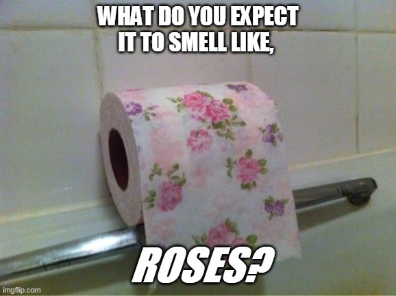 Old School Problems | WHAT DO YOU EXPECT IT TO SMELL LIKE, ROSES? | image tagged in puns,1970s,dad jokes,covid-19 | made w/ Imgflip meme maker