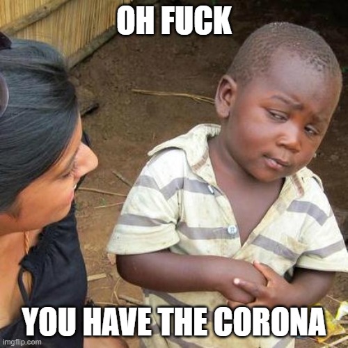 Third World Skeptical Kid Meme | OH FUCK; YOU HAVE THE CORONA | image tagged in memes,third world skeptical kid | made w/ Imgflip meme maker