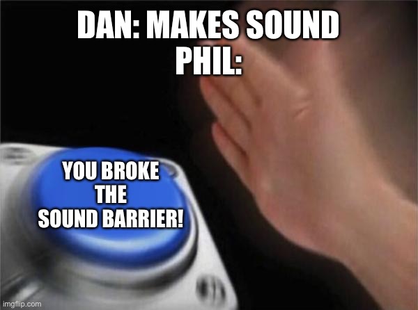 Blank Nut Button Meme | DAN: MAKES SOUND
PHIL:; YOU BROKE THE SOUND BARRIER! | image tagged in memes,blank nut button | made w/ Imgflip meme maker