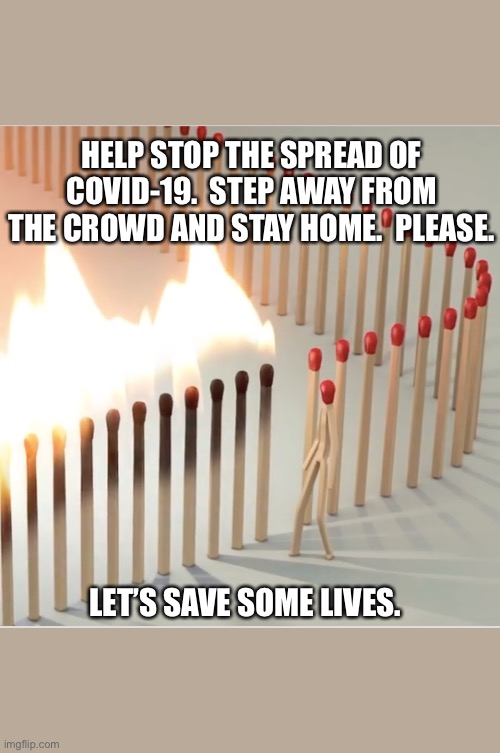 HELP STOP THE SPREAD OF COVID-19.  STEP AWAY FROM THE CROWD AND STAY HOME.  PLEASE. LET’S SAVE SOME LIVES. | image tagged in stop the spread of covid-19,covid-19,coronavirus,step away,stay home | made w/ Imgflip meme maker