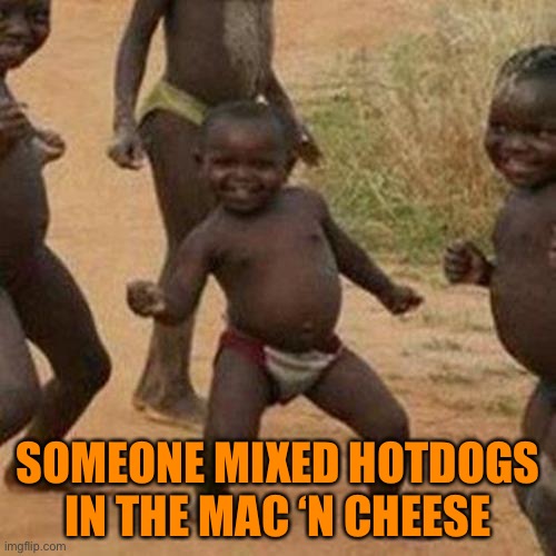 Third World Success Kid Meme | SOMEONE MIXED HOTDOGS IN THE MAC ‘N CHEESE | image tagged in memes,third world success kid | made w/ Imgflip meme maker