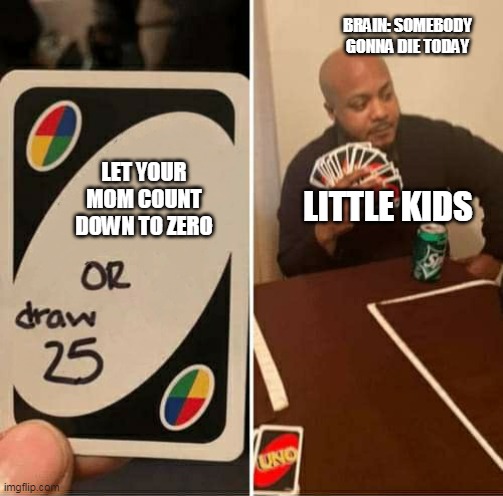 UNO or Draw 25 | BRAIN: SOMEBODY GONNA DIE TODAY; LET YOUR MOM COUNT DOWN TO ZERO; LITTLE KIDS | image tagged in uno or draw 25 | made w/ Imgflip meme maker