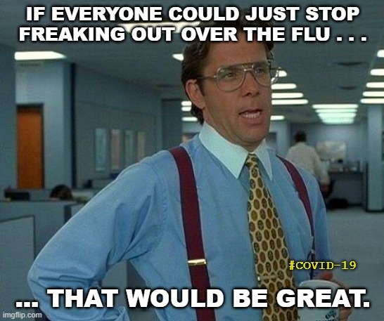 That Would Be Great Meme | IF EVERYONE COULD JUST STOP FREAKING OUT OVER THE FLU . . . ... THAT WOULD BE GREAT. #COVID-19 | image tagged in memes,that would be great | made w/ Imgflip meme maker
