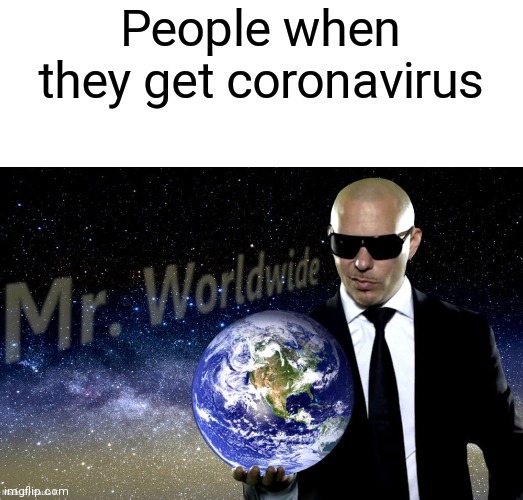 Mr Worldwide | People when they get coronavirus | image tagged in mr worldwide | made w/ Imgflip meme maker