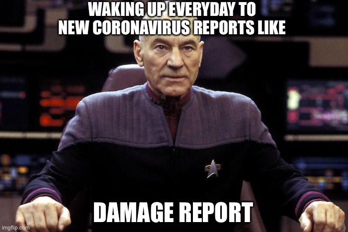 Captain Picard Damage Report | WAKING UP EVERYDAY TO NEW CORONAVIRUS REPORTS LIKE; DAMAGE REPORT | image tagged in captain picard damage report | made w/ Imgflip meme maker