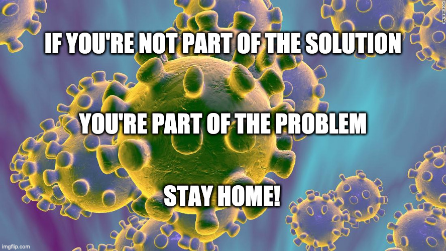 Coronavirus | IF YOU'RE NOT PART OF THE SOLUTION; YOU'RE PART OF THE PROBLEM; STAY HOME! | image tagged in coronavirus | made w/ Imgflip meme maker